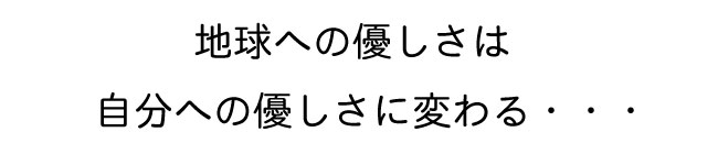地球への優しさは自分への優しさに変わる・・・